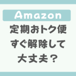 Amazon定期おトク便はすぐ解除したときのペナルティは？